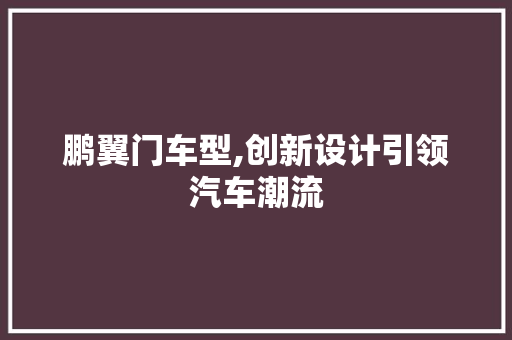 鹏翼门车型,创新设计引领汽车潮流