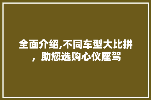 全面介绍,不同车型大比拼，助您选购心仪座驾