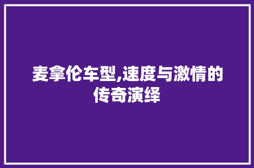 麦拿伦车型,速度与激情的传奇演绎