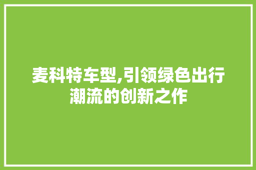 麦科特车型,引领绿色出行潮流的创新之作