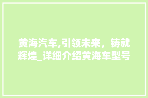 黄海汽车,引领未来，铸就辉煌_详细介绍黄海车型号