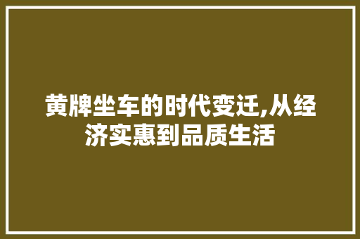 黄牌坐车的时代变迁,从经济实惠到品质生活
