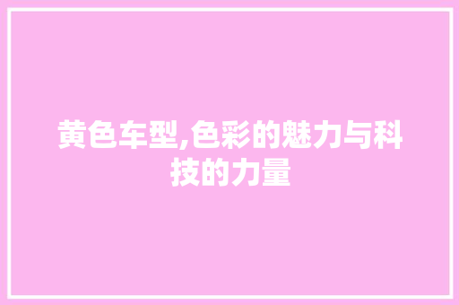 黄色车型,色彩的魅力与科技的力量