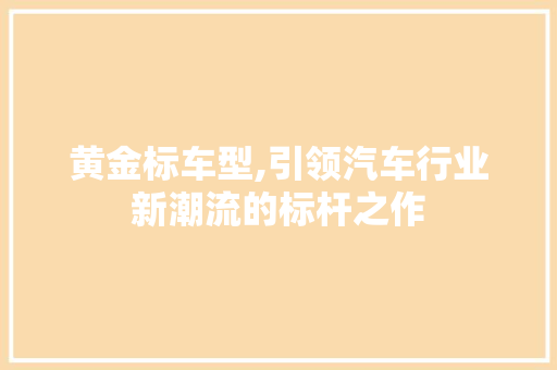 黄金标车型,引领汽车行业新潮流的标杆之作