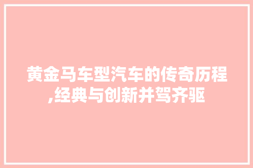 黄金马车型汽车的传奇历程,经典与创新并驾齐驱