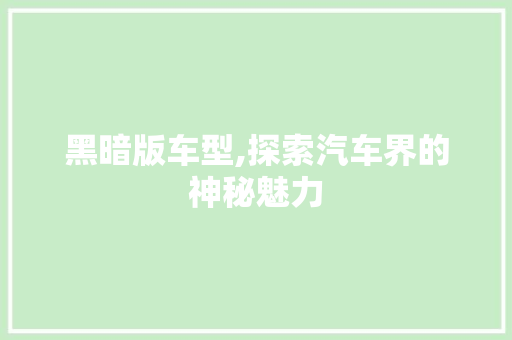 黑暗版车型,探索汽车界的神秘魅力