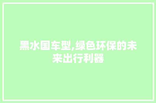 黑水国车型,绿色环保的未来出行利器