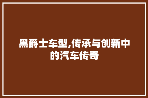 黑爵士车型,传承与创新中的汽车传奇