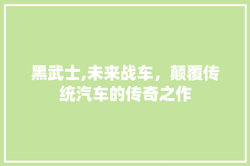 黑武士,未来战车，颠覆传统汽车的传奇之作