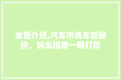 全面介绍,汽车市场车型报价，购车指南一网打尽