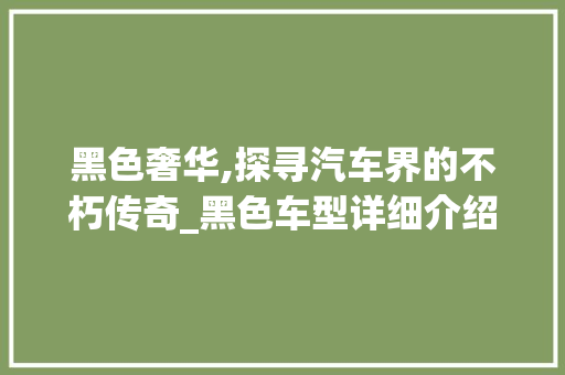 黑色奢华,探寻汽车界的不朽传奇_黑色车型详细介绍