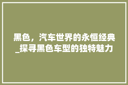 黑色，汽车世界的永恒经典_探寻黑色车型的独特魅力