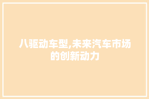 八驱动车型,未来汽车市场的创新动力