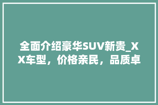 全面介绍豪华SUV新贵_XX车型，价格亲民，品质卓越