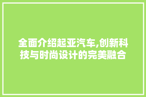 全面介绍起亚汽车,创新科技与时尚设计的完美融合