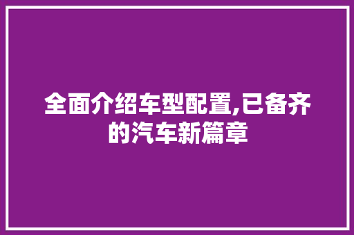 全面介绍车型配置,已备齐的汽车新篇章
