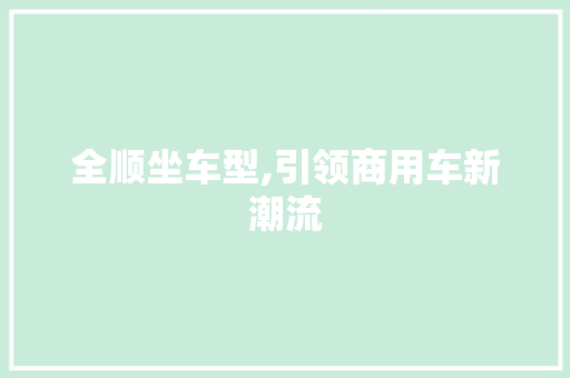 全顺坐车型,引领商用车新潮流