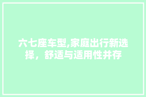 六七座车型,家庭出行新选择，舒适与适用性并存