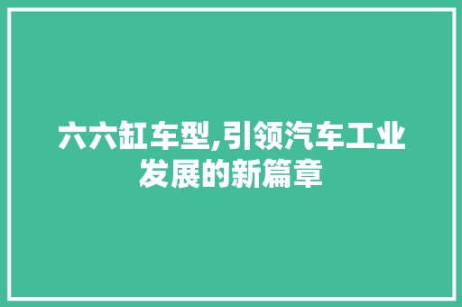 六六缸车型,引领汽车工业发展的新篇章