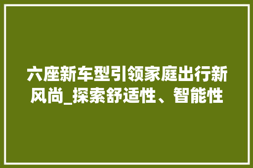 六座新车型引领家庭出行新风尚_探索舒适性、智能性与环保性的完美融合 底盘配件