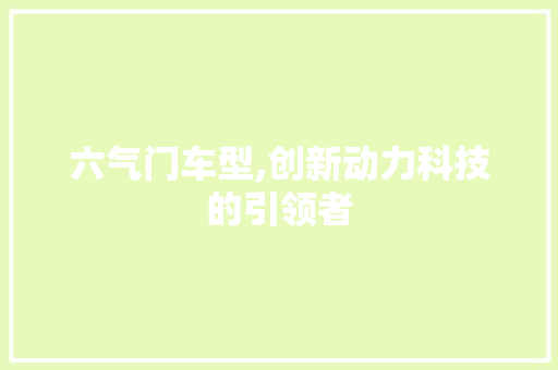 六气门车型,创新动力科技的引领者