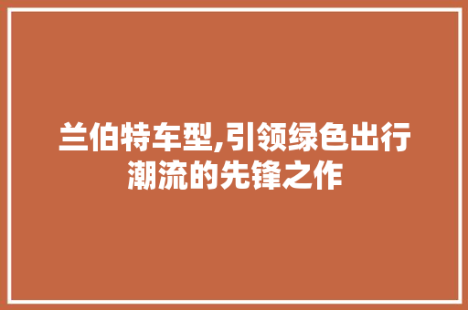 兰伯特车型,引领绿色出行潮流的先锋之作