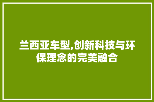 兰西亚车型,创新科技与环保理念的完美融合