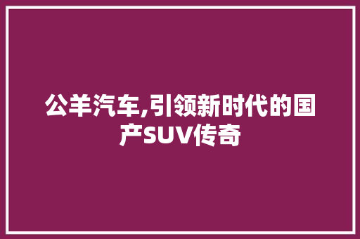 公羊汽车,引领新时代的国产SUV传奇