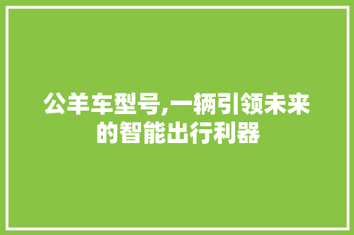 公羊车型号,一辆引领未来的智能出行利器