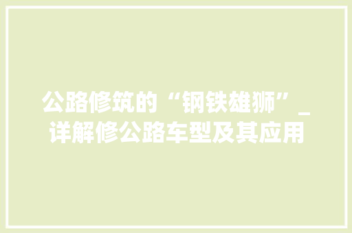 公路修筑的“钢铁雄狮”_详解修公路车型及其应用