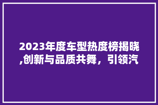2023年度车型热度榜揭晓,创新与品质共舞，引领汽车行业发展新潮流