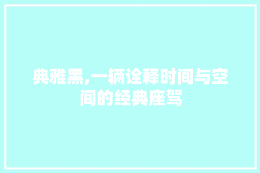 典雅黑,一辆诠释时间与空间的经典座驾