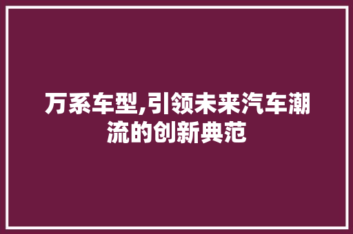 万系车型,引领未来汽车潮流的创新典范