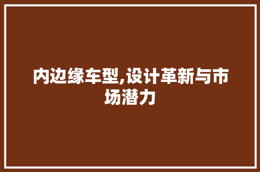 内边缘车型,设计革新与市场潜力