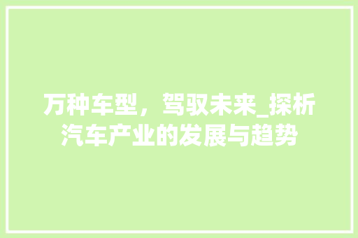 万种车型，驾驭未来_探析汽车产业的发展与趋势