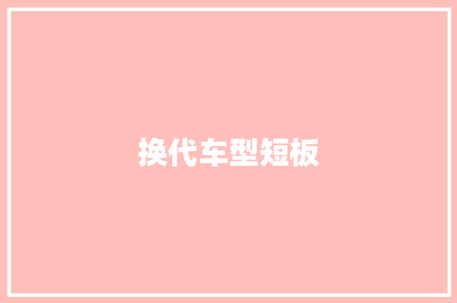 换代车型短板