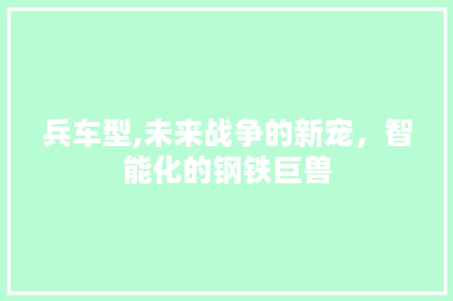 兵车型,未来战争的新宠，智能化的钢铁巨兽
