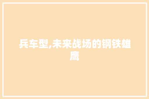 兵车型,未来战场的钢铁雄鹰