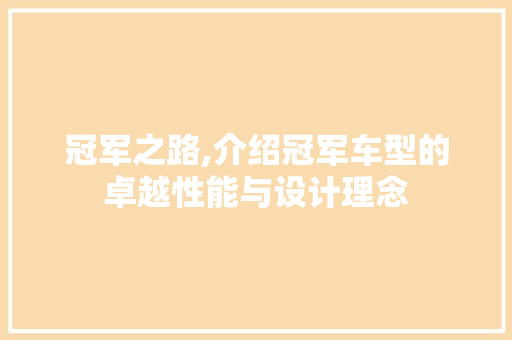 冠军之路,介绍冠军车型的卓越性能与设计理念
