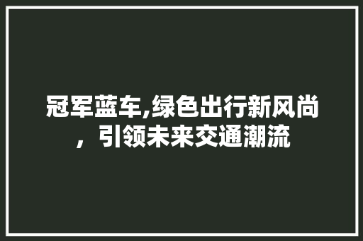 冠军蓝车,绿色出行新风尚，引领未来交通潮流