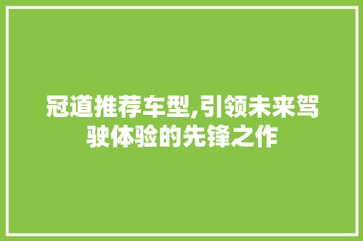 冠道推荐车型,引领未来驾驶体验的先锋之作