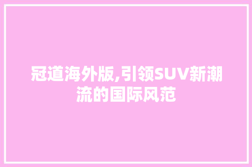 冠道海外版,引领SUV新潮流的国际风范 新能源汽车