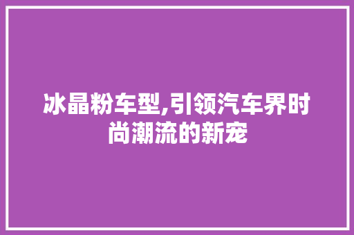 冰晶粉车型,引领汽车界时尚潮流的新宠