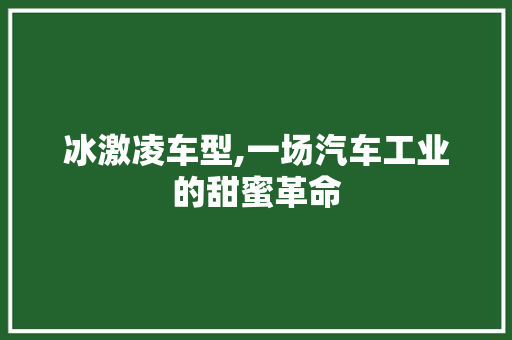 冰激凌车型,一场汽车工业的甜蜜革命