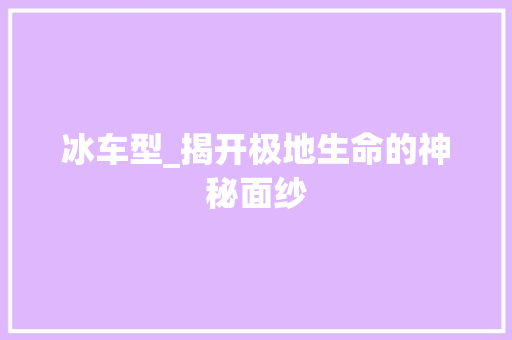 冰车型_揭开极地生命的神秘面纱