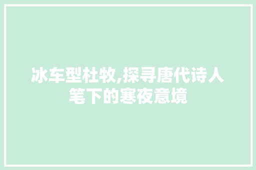 冰车型杜牧,探寻唐代诗人笔下的寒夜意境