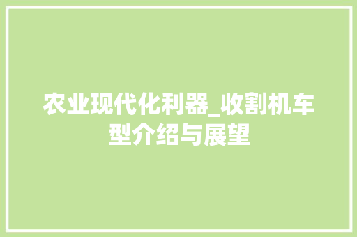 农业现代化利器_收割机车型介绍与展望