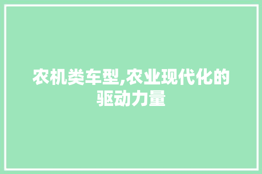农机类车型,农业现代化的驱动力量