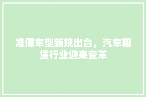 准假车型新规出台，汽车租赁行业迎来变革