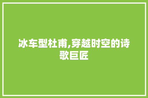 冰车型杜甫,穿越时空的诗歌巨匠